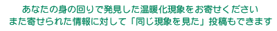 あなたの身の回りで発見した温暖化現象をお寄せください　また寄せられた情報に対して「同じ現象を見た」投稿もできます